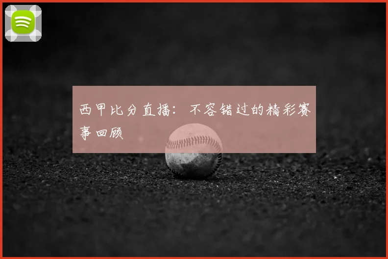 西甲比分直播：不容错过的精彩赛事回顾