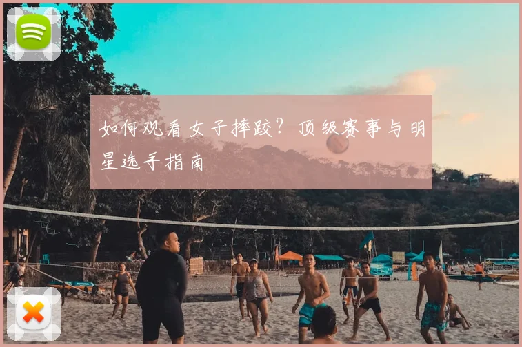 如何观看女子摔跤？顶级赛事与明星选手指南