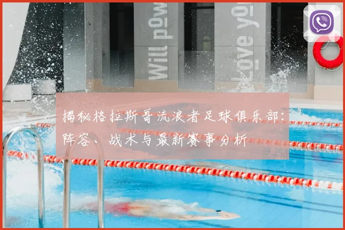 揭秘格拉斯哥流浪者足球俱乐部：阵容、战术与最新赛事分析